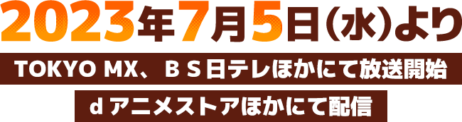 2023年7月5日（水）よりTOKYO MX、BS日テレ他にて放送開始 dアニメストアほかにて配信